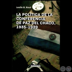 LA POLÍTICA DE LA CONFERENCIA DE PAZ DEL CHACO, 1935-1939 - Autora: LESLIE B. ROUT- Año 2022